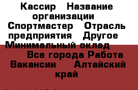 Кассир › Название организации ­ Спортмастер › Отрасль предприятия ­ Другое › Минимальный оклад ­ 28 650 - Все города Работа » Вакансии   . Алтайский край